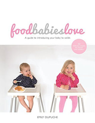 Food Babies Love - Recipes Book by Emily Dupuche